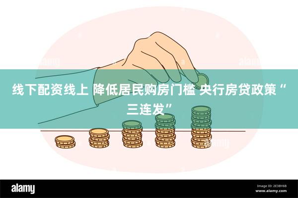 线下配资线上 降低居民购房门槛 央行房贷政策“三连发”