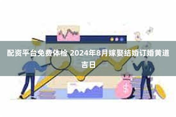 配资平台免费体检 2024年8月嫁娶结婚订婚黄道吉日