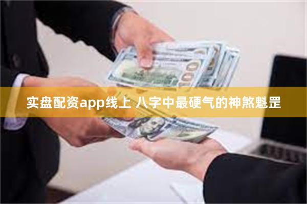 实盘配资app线上 八字中最硬气的神煞魁罡