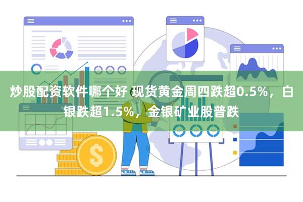 炒股配资软件哪个好 现货黄金周四跌超0.5%，白银跌超1.5%，金银矿业股普跌