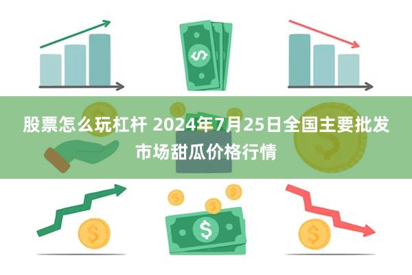 股票怎么玩杠杆 2024年7月25日全国主要批发市场甜瓜价格行情