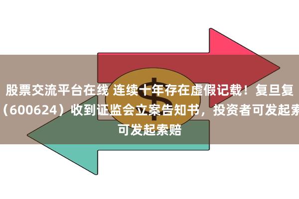 股票交流平台在线 连续十年存在虚假记载！复旦复华（600624）收到证监会立案告知书，投资者可发起索赔