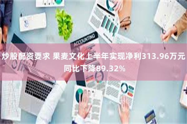 炒股配资要求 果麦文化上半年实现净利313.96万元 同比下降89.32%