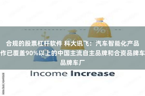 合规的股票杠杆软件 科大讯飞：汽车智能化产品合作已覆盖90%以上的中国主流自主品牌和合资品牌车厂