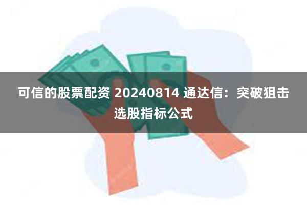 可信的股票配资 20240814 通达信：突破狙击选股指标公式