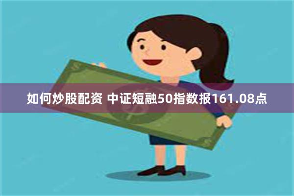 如何炒股配资 中证短融50指数报161.08点