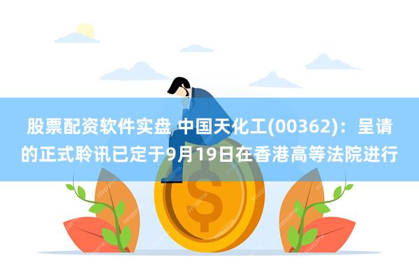 股票配资软件实盘 中国天化工(00362)：呈请的正式聆讯已定于9月19日在香港高等法院进行