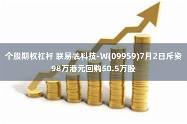 个股期权杠杆 联易融科技-W(09959)7月2日斥资98万港元回购50.5万股