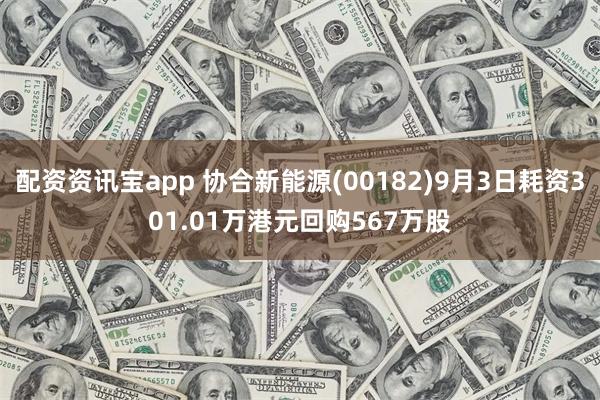 配资资讯宝app 协合新能源(00182)9月3日耗资301.01万港元回购567万股