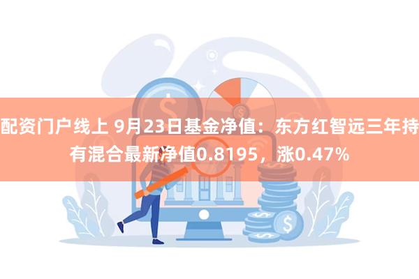 配资门户线上 9月23日基金净值：东方红智远三年持有混合最新净值0.8195，涨0.47%