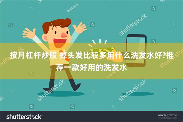 按月杠杆炒股 掉头发比较多用什么洗发水好?推荐一款好用的洗发水