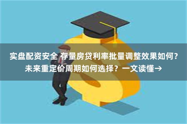 实盘配资安全 存量房贷利率批量调整效果如何？未来重定价周期如何选择？一文读懂→