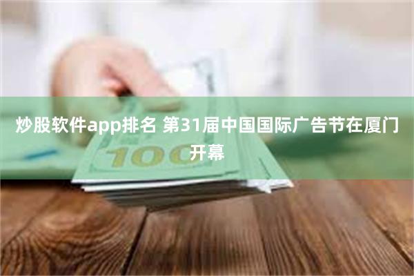 炒股软件app排名 第31届中国国际广告节在厦门开幕