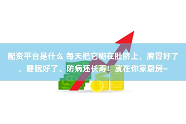 配资平台是什么 每天把它糊在肚脐上，脾胃好了、睡眠好了、防病还长寿！就在你家厨房~