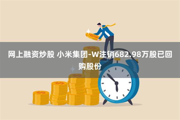 网上融资炒股 小米集团-W注销682.98万股已回购股份