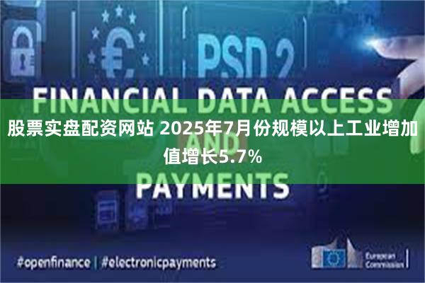 股票实盘配资网站 2025年7月份规模以上工业增加值增长5.7%