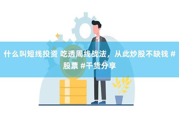 什么叫短线投资 吃透周线战法，从此炒股不缺钱 #股票 #干货分享